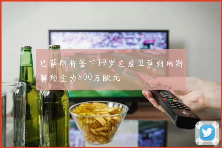 巴萨即将签下19岁左后卫萨利纳斯解约金为800万欧元
