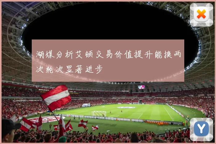 湖媒分析艾顿交易价值提升能换两次轮次显著进步