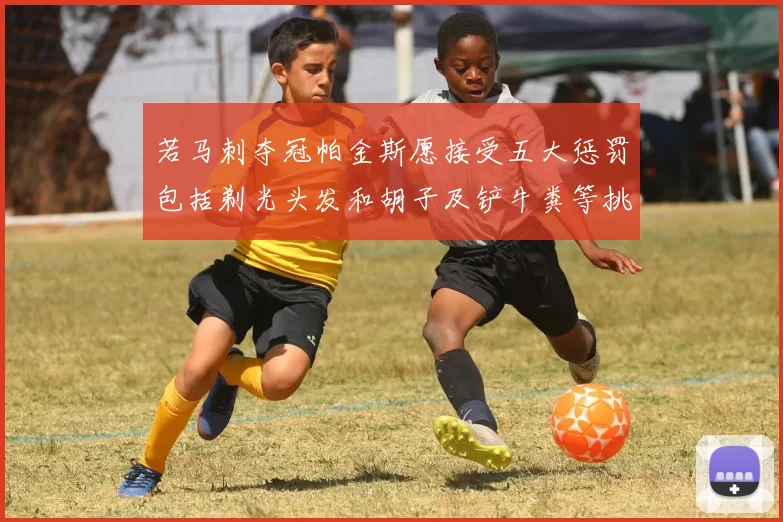 若马刺夺冠帕金斯愿接受五大惩罚包括剃光头发和胡子及铲牛粪等挑战