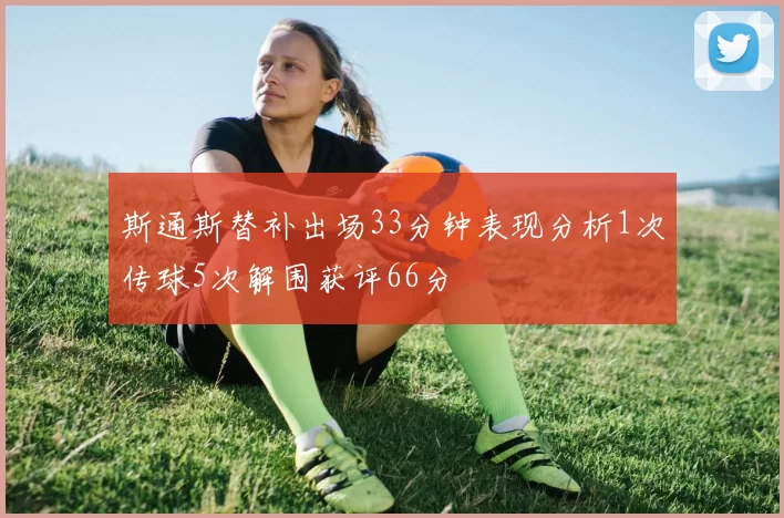 斯通斯替补出场33分钟表现分析1次传球5次解围获评66分