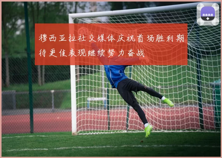 穆西亚拉社交媒体庆祝首场胜利期待更佳表现继续努力奋战